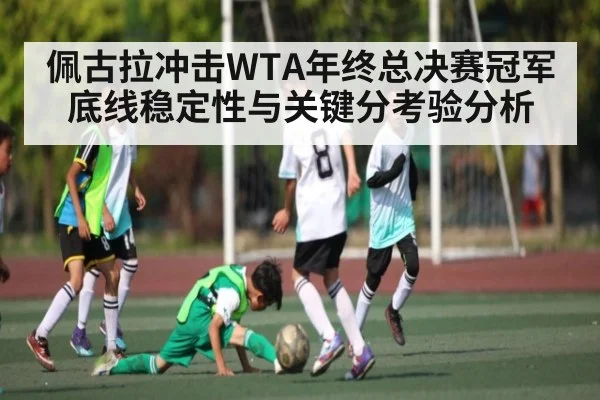 佩古拉冲击WTA年终总决赛冠军底线稳定性与关键分考验分析