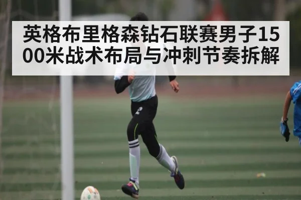 英格布里格森钻石联赛男子1500米战术布局与冲刺节奏拆解